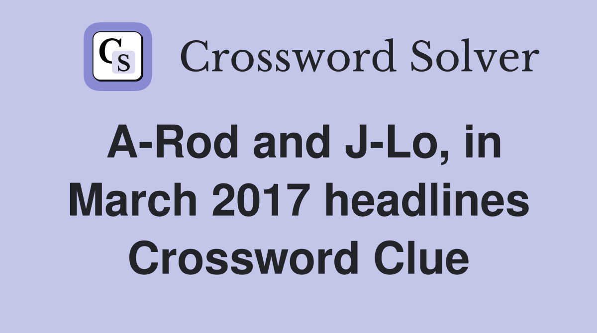 ARod and JLo, in March 2017 headlines Crossword Clue Answers